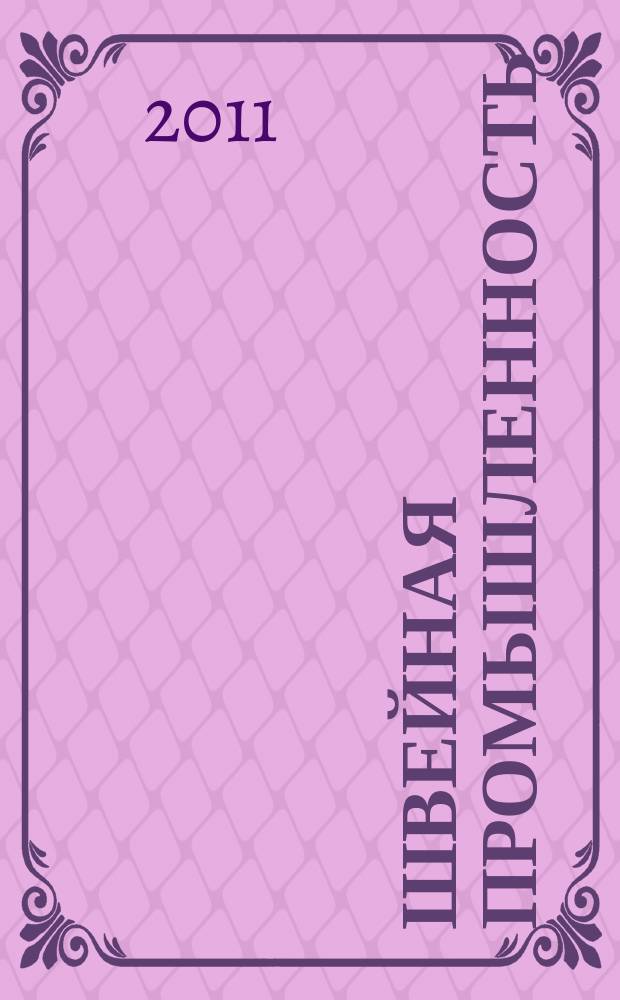 Швейная промышленность : Науч.-техн. и произв. журн. Орган Гос. Науч.-техн. комитета Совета Министров СССР и ЦК Профсоюза рабочих текстильной и легкой пром. 2011, № 1