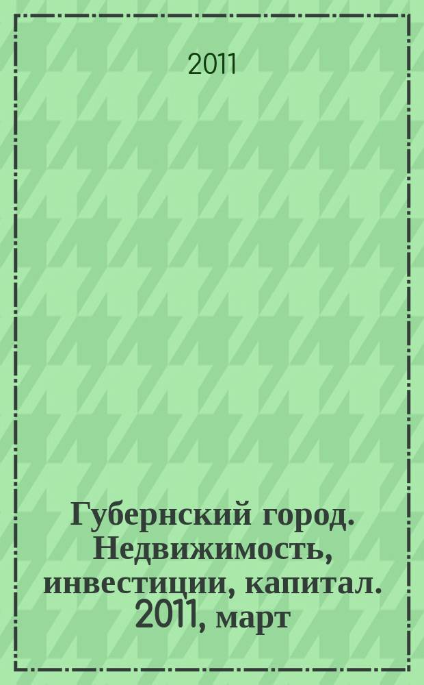 Губернский город. Недвижимость, инвестиции, капитал. 2011, март