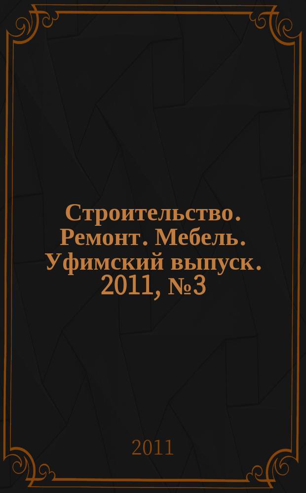 Строительство. Ремонт. Мебель. Уфимский выпуск. 2011, № 3 (178)