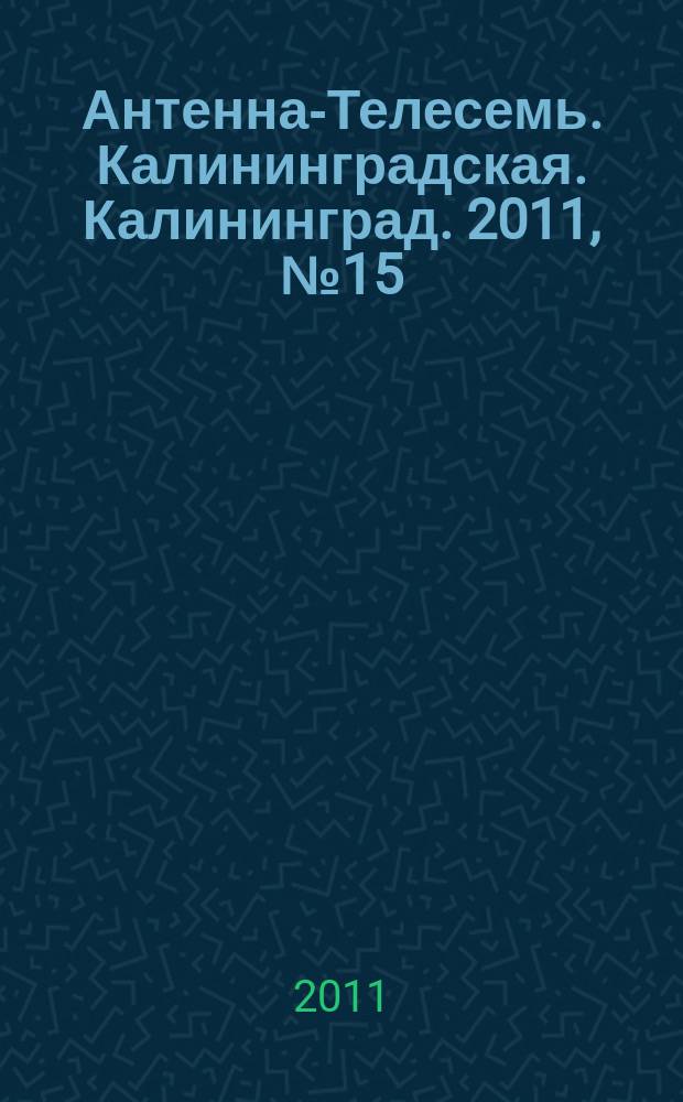 Антенна-Телесемь. Калининградская. Калининград. 2011, № 15 (737)