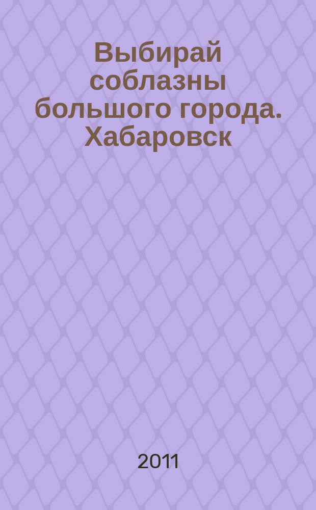 Выбирай соблазны большого города. Хабаровск : рекламно-информационный журнал