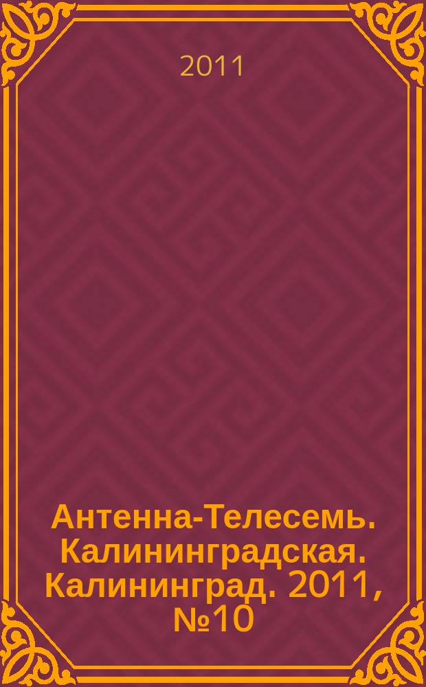 Антенна-Телесемь. Калининградская. Калининград. 2011, № 10 (732)