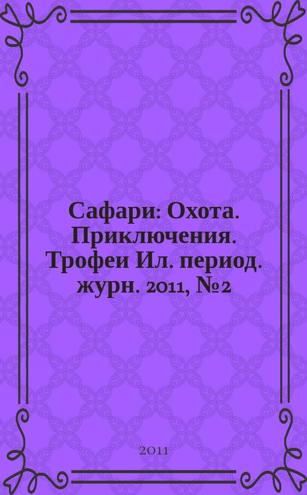Сафари : Охота. Приключения. Трофеи Ил. период. журн. 2011, № 2 (67)