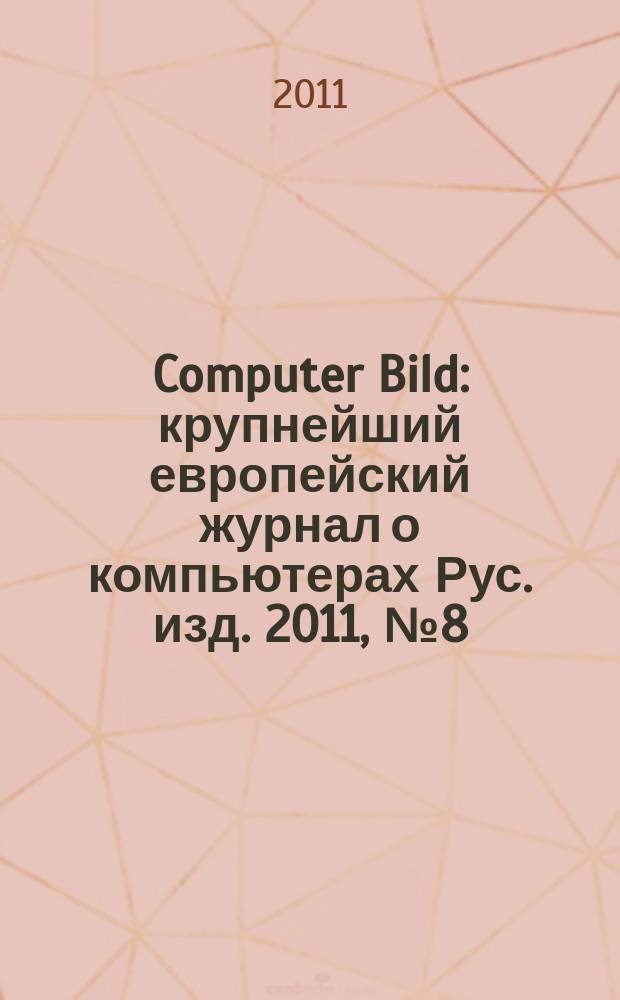 Computer Bild : крупнейший европейский журнал о компьютерах Рус. изд. 2011, № 8 (131)