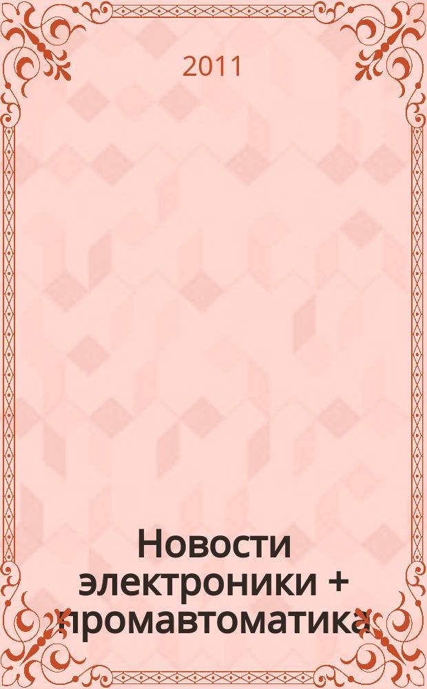 Новости электроники + промавтоматика : приложение к информационно-техническому журналу. 2011, № 1 (2)