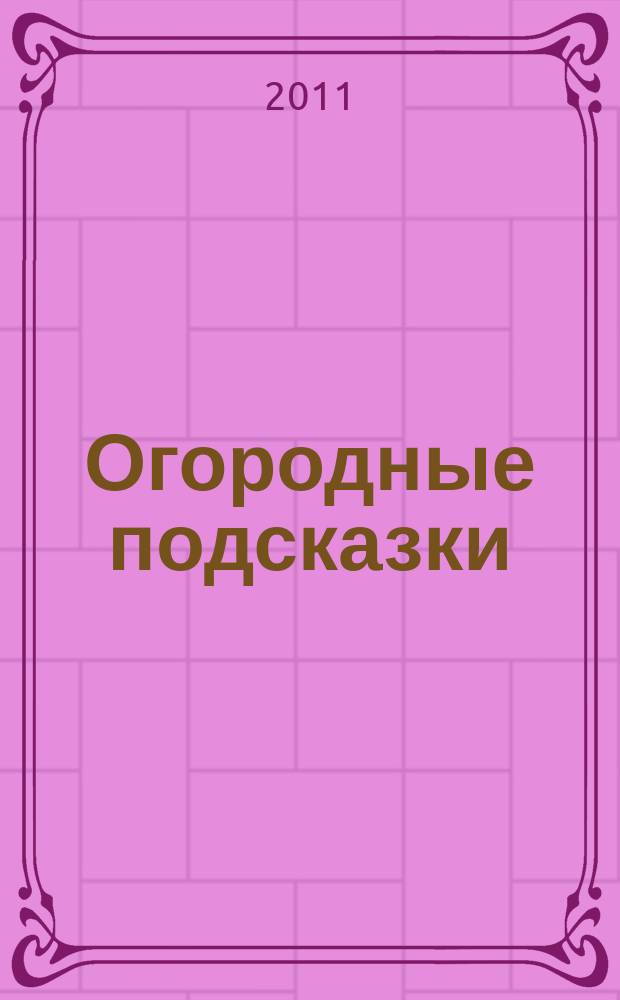 Огородные подсказки : Прил. к газ. "Сад-огород". 2011, № 3 (123)