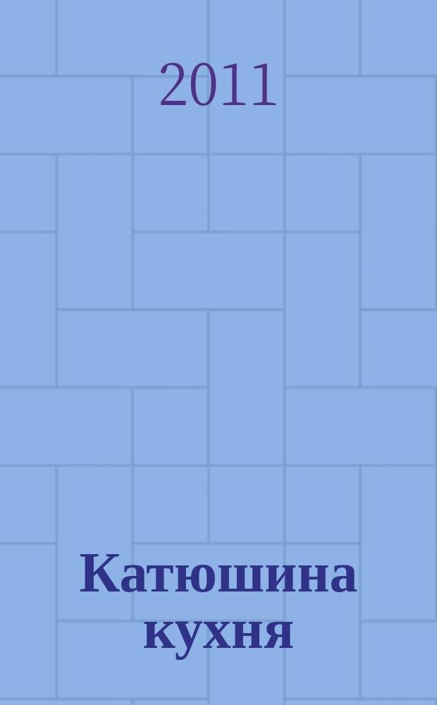 Катюшина кухня: сделай жизнь вкуснее. 2011, № 2 (164)