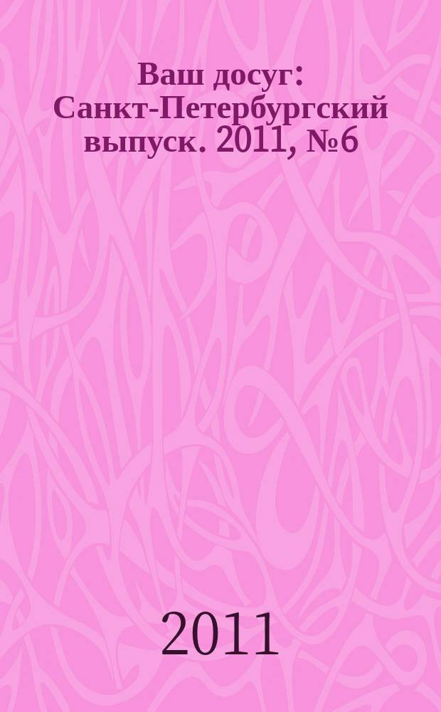 Ваш досуг : Санкт-Петербургский выпуск. 2011, № 6 (453)
