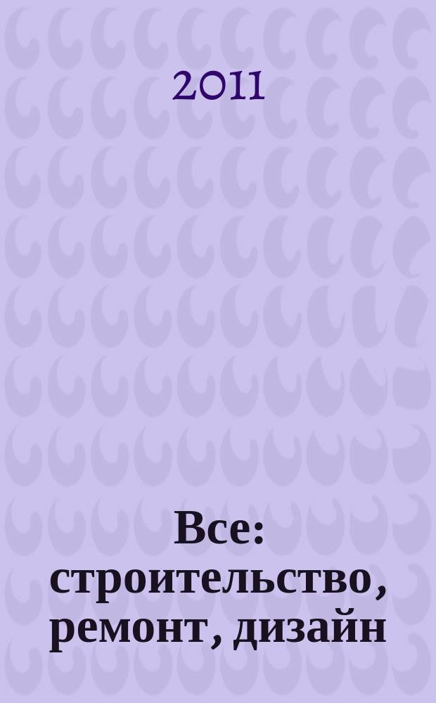 Все: строительство, ремонт, дизайн : рекл.-инф. изд. 2011, № 2 (11)