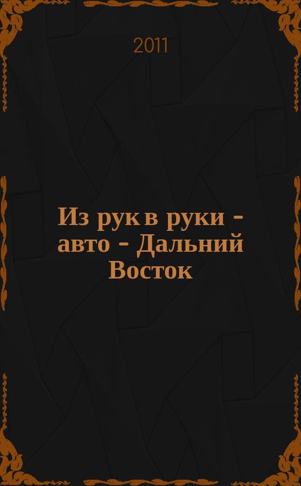 Из рук в руки - авто - Дальний Восток : еженедельник фотообъявлений. 2011, № 10 (642)