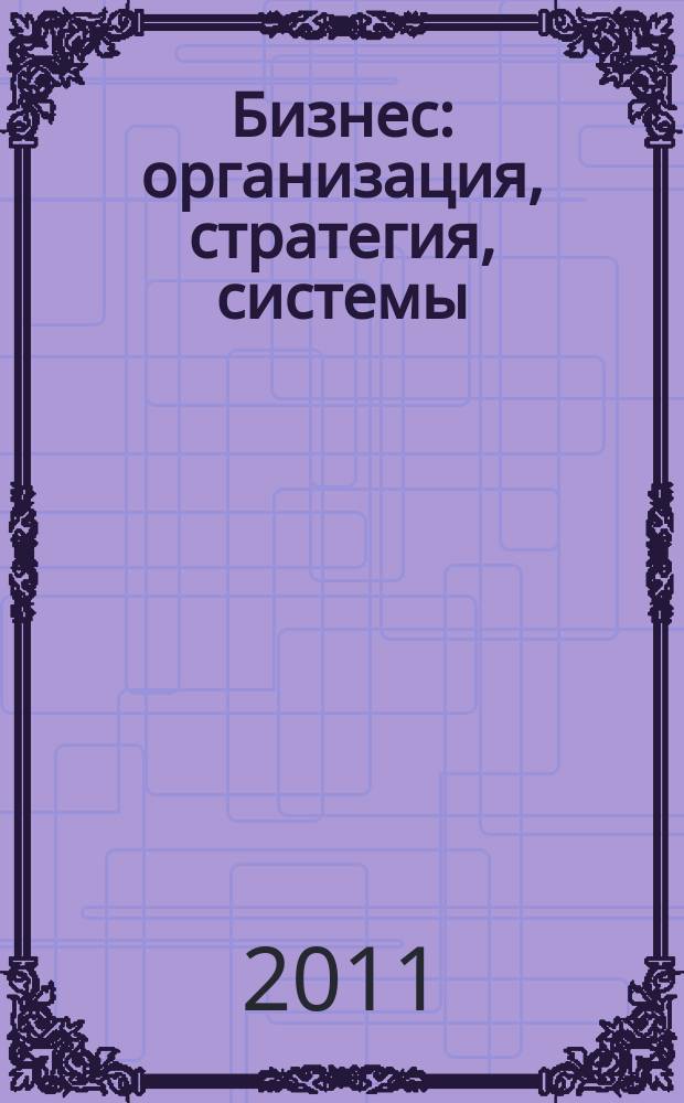 Бизнес: организация, стратегия, системы : Журн. изд-ва "Бизнес компьютер" об упр. успеш. бизнесом. 2011, № 4 (157)