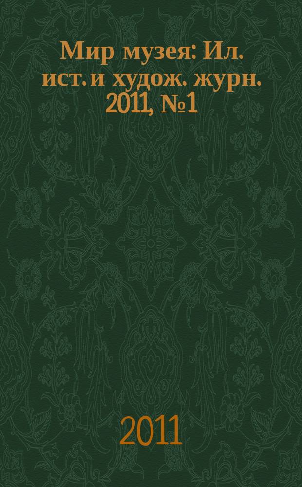 Мир музея : Ил. ист. и худож. журн. 2011, № 1 (281)