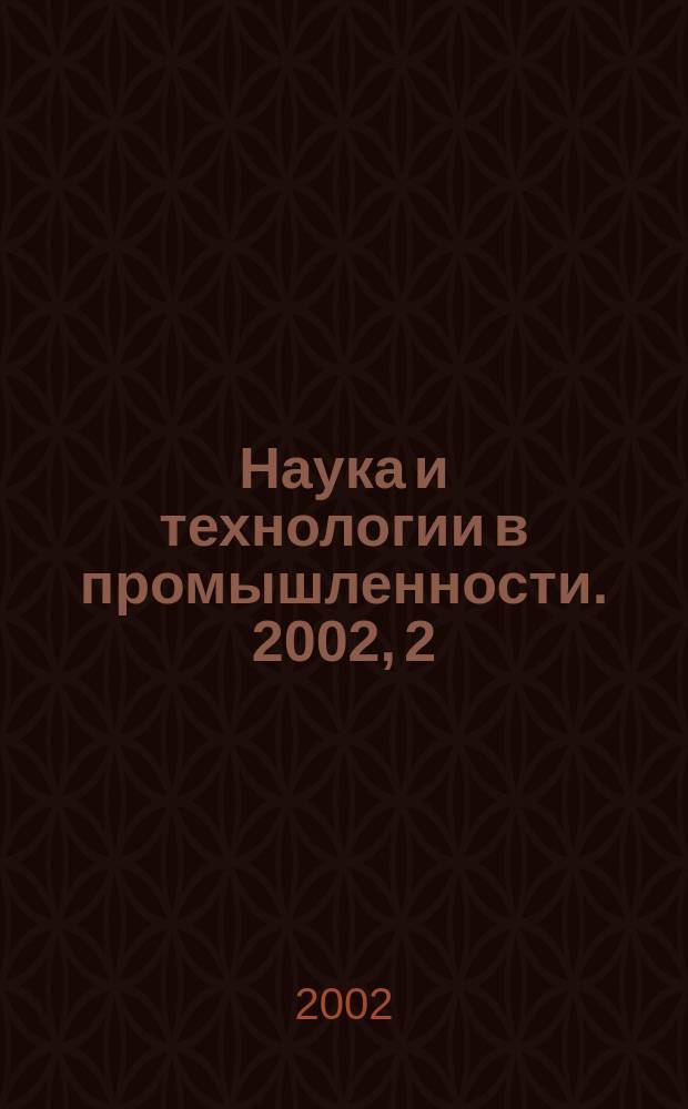Наука и технологии в промышленности. 2002, 2 (9)