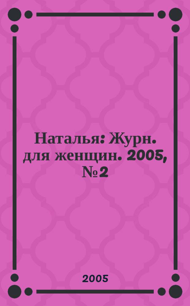 Наталья : Журн. для женщин. 2005, № 2 (55)