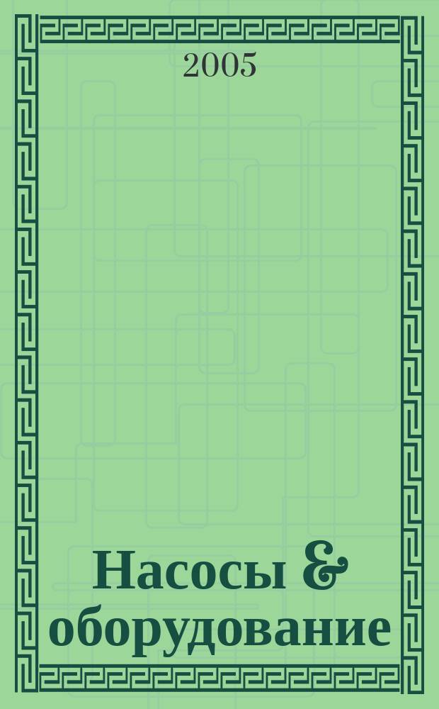 Насосы & оборудование : Отрасл. журн. 2005, № 6 (35)