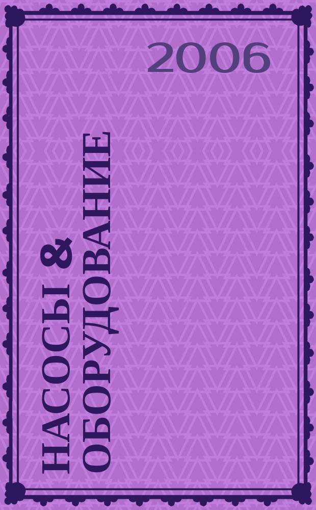 Насосы & оборудование : Отрасл. журн. 2006, № 3 (38)