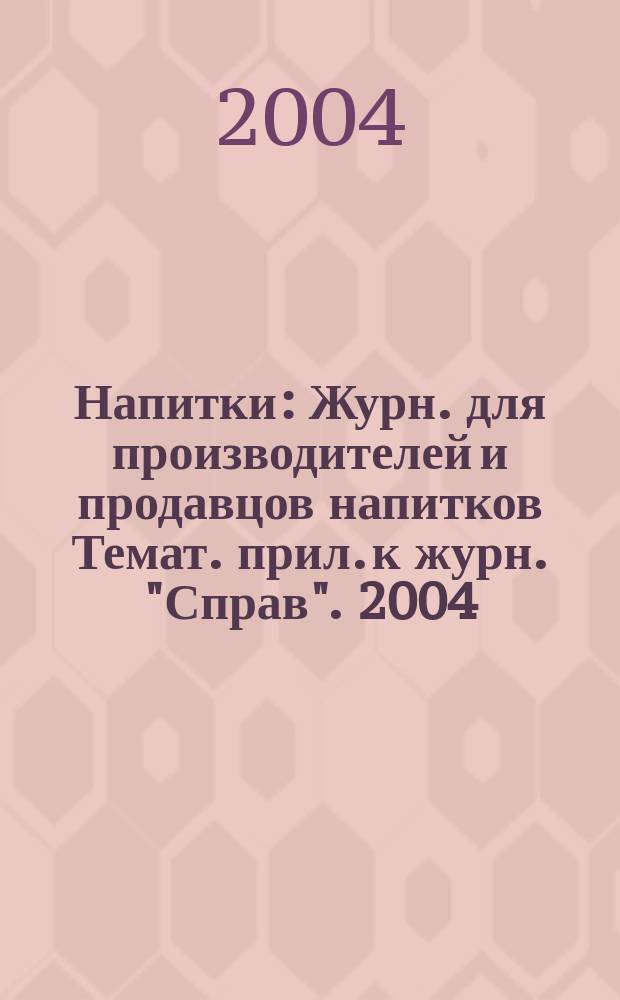Напитки : Журн. для производителей и продавцов напитков Темат. прил. к журн. "Справ". 2004, янв./февр.