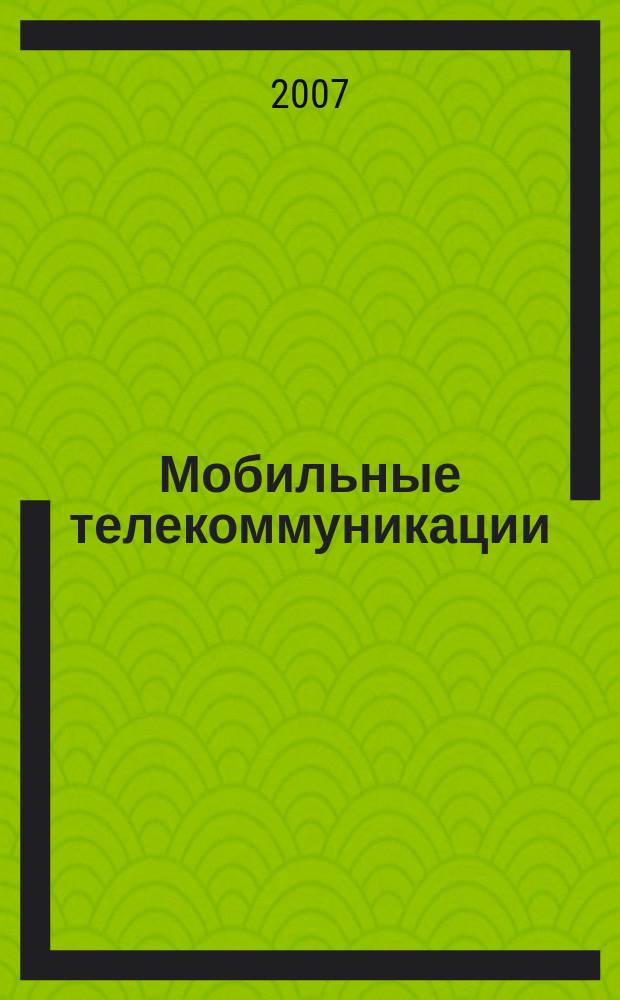 Мобильные телекоммуникации : Журн. для профессионалов по мобил. связи Науч. изд. Г. 7 2007, № 3 (71)