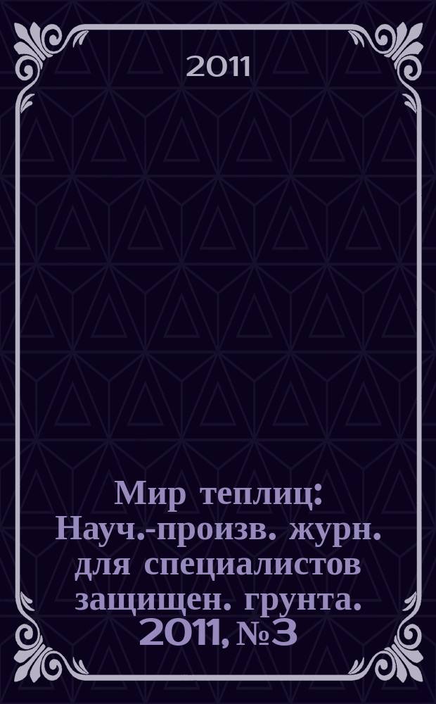 Мир теплиц : Науч.-произв. журн. для специалистов защищен. грунта. 2011, № 3