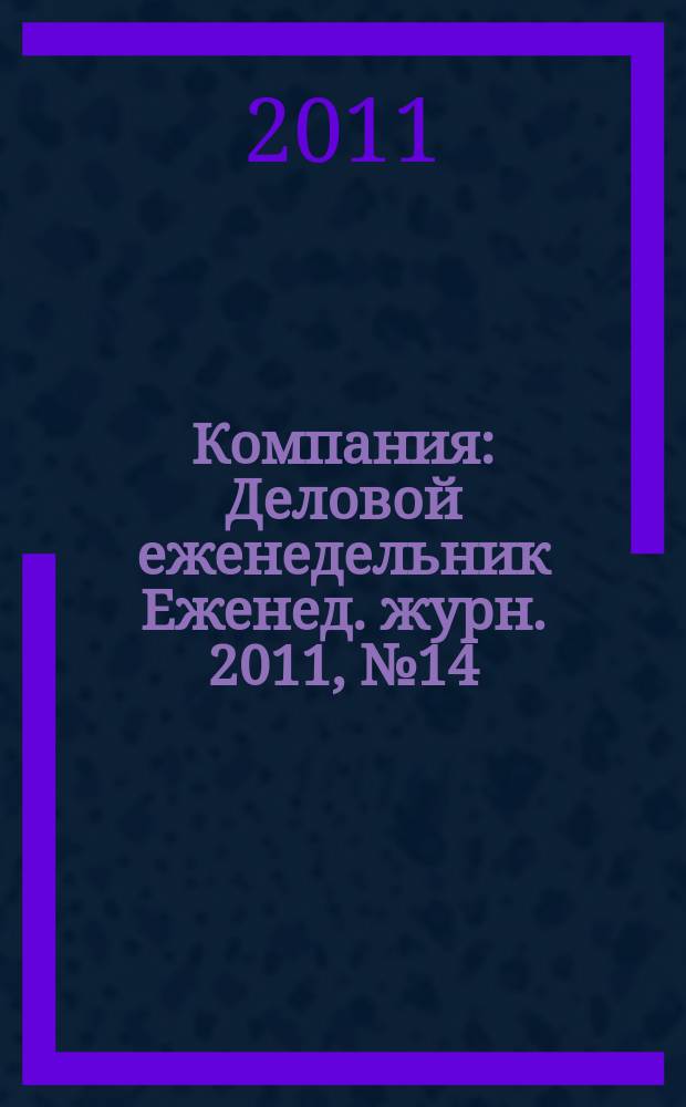 Компания : Деловой еженедельник Еженед. журн. 2011, № 14 (651)