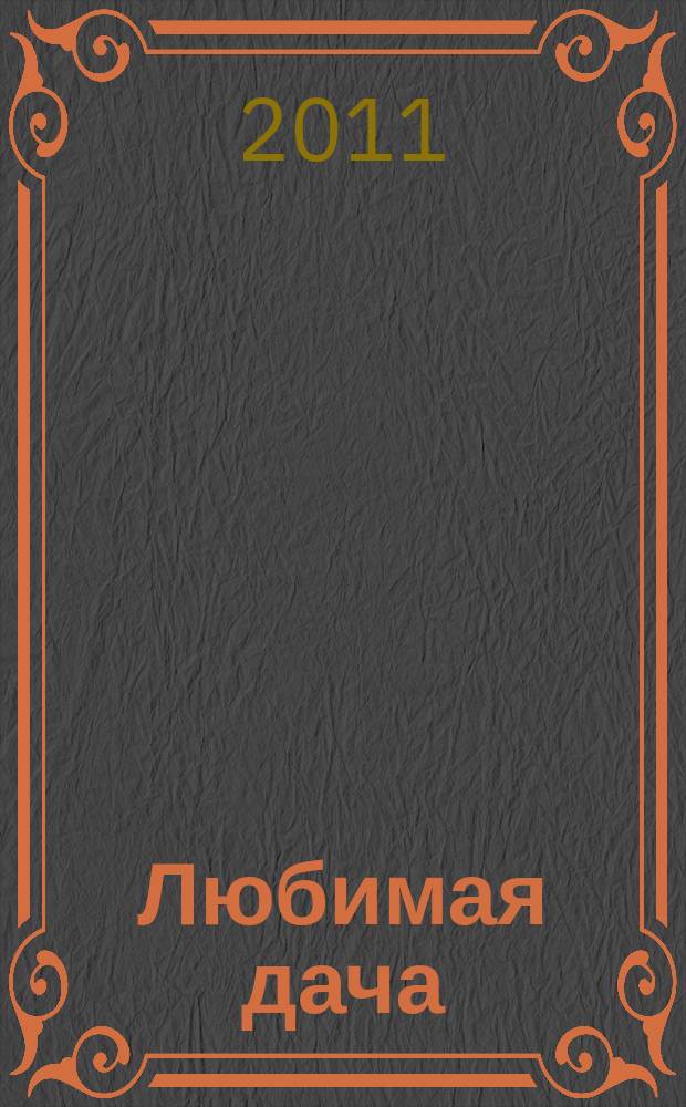 Любимая дача : Загород. жизнь круглый год. 2011, № 5 (112)