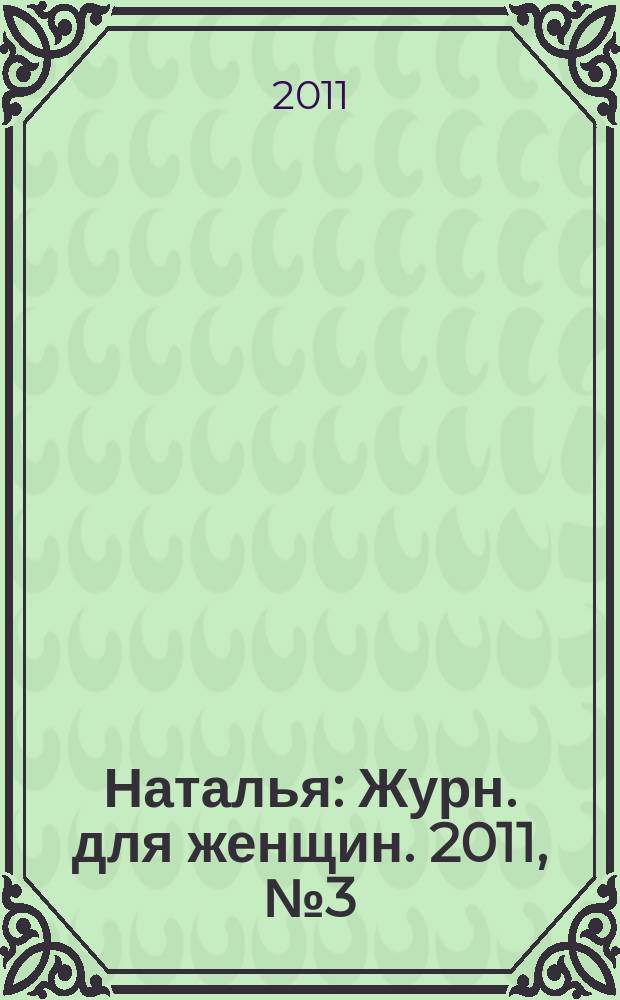 Наталья : Журн. для женщин. 2011, № 3 (92)