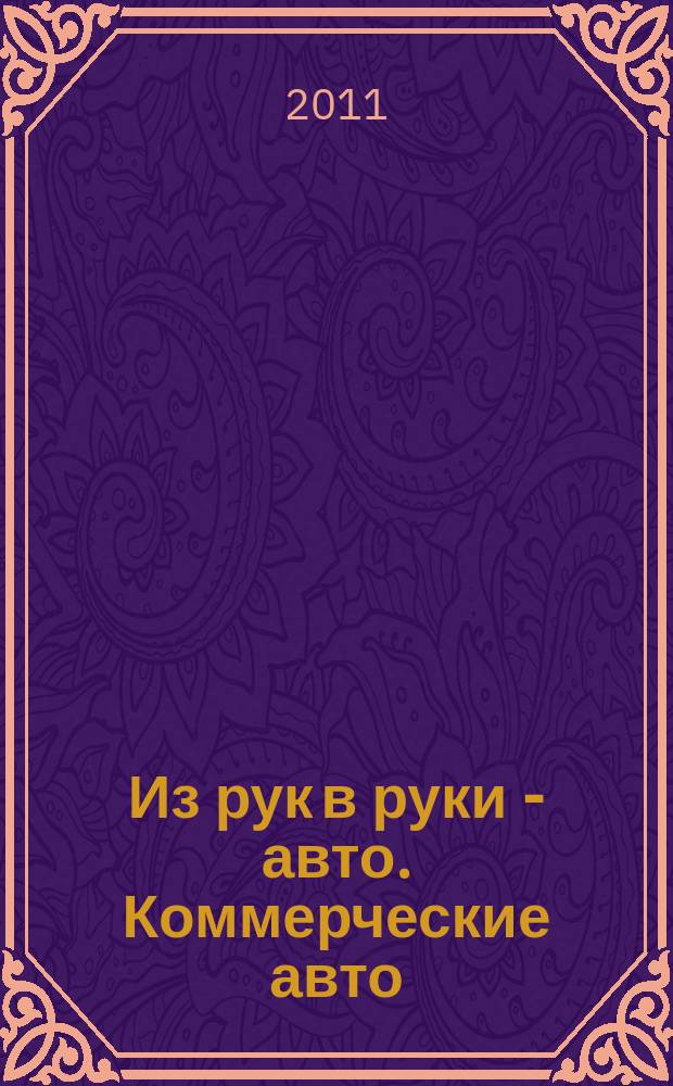 Из рук в руки - авто. Коммерческие авто : еженедельник фотообъявлений. 2011, № 12 (726)