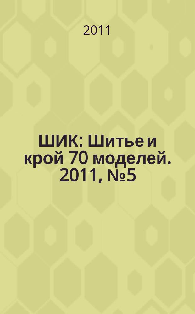 ШИК : Шитье и крой 70 моделей. 2011, № 5 (98)