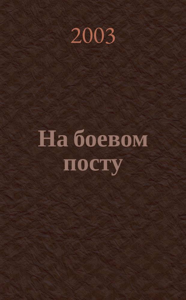 На боевом посту : Ежемес. воен.-полит. журн. Изд. Полит. упр. внутрен. и конвойн. войск М-ва вн. дел СССР. 2003, № 2