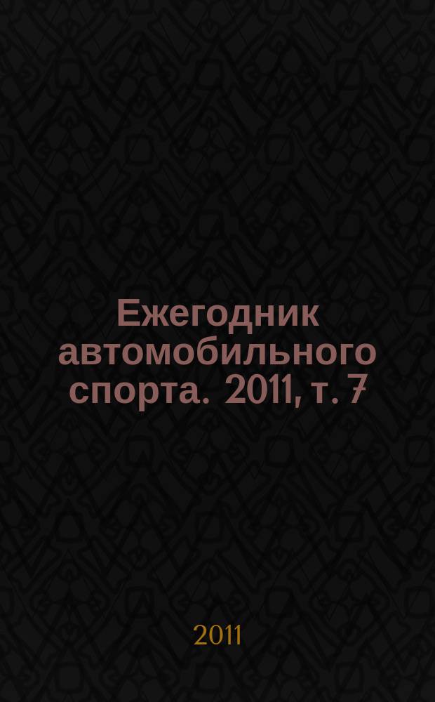 Ежегодник автомобильного спорта. 2011, т. 7 : Дрэг-рейсинг, дрифтинг, автомногоборье, классические автомобили