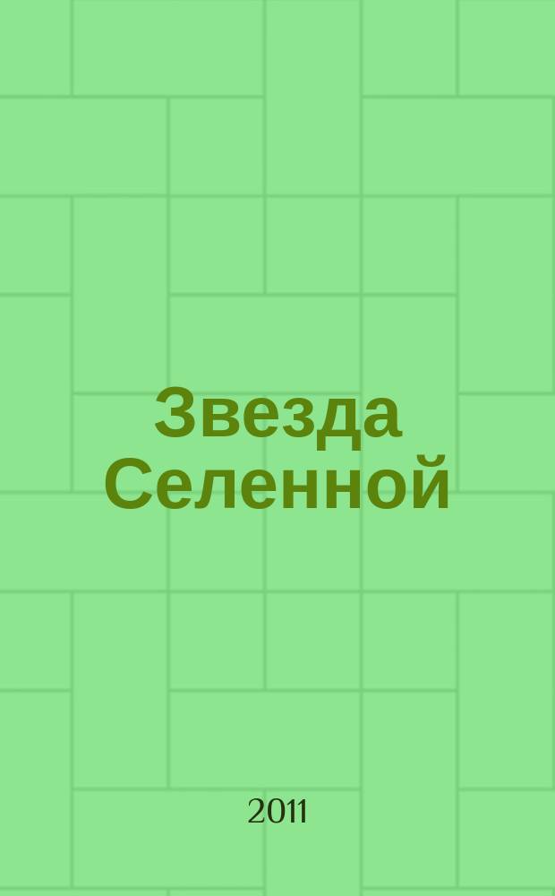 Звезда Селенной : Освещение и обсуждение проблем методики оздоровления по системе "Аят - жизнь без лекарств и болезней". Взгляд на каноны эзотерики с точки зрения последователей методики Информ.-публицист. журн. 2011, № 2 (56)