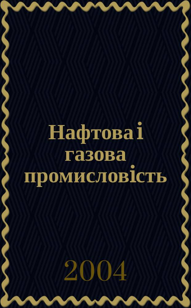 Нафтова i газова промисловiсть : Щокварт. наук.-виробн. журн. 2004, № 1 (213)