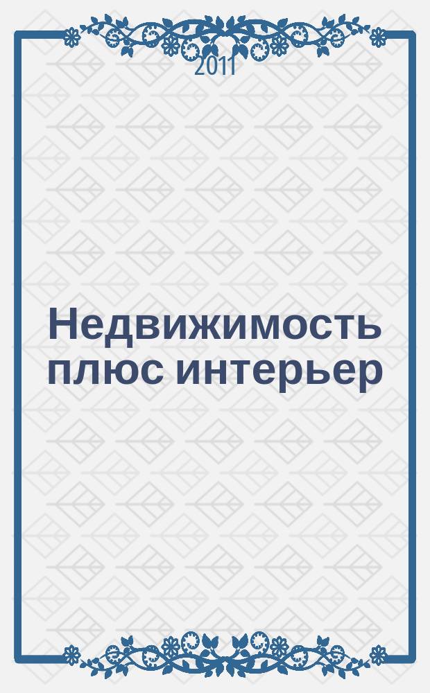 Недвижимость плюс интерьер : рекламно-информационный журнал. 2011, № 1 (19)