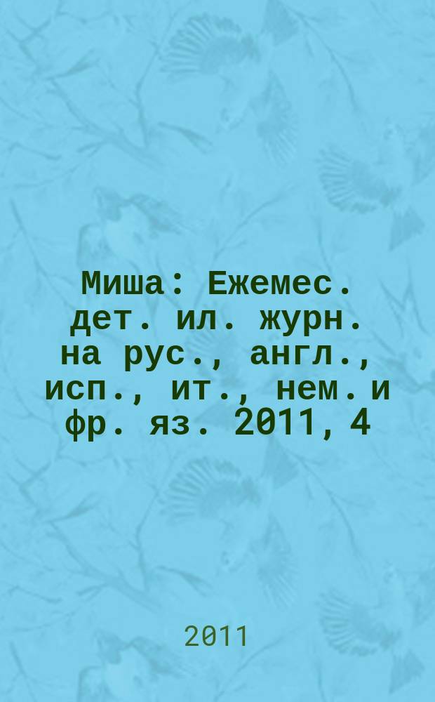 Миша : Ежемес. дет. ил. журн. на рус., англ., исп., ит., нем. и фр. яз. 2011, 4
