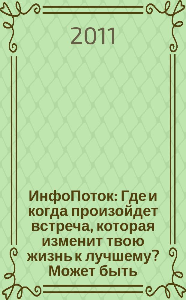 ИнфоПоток : Где и когда произойдет встреча, которая изменит твою жизнь к лучшему? Может быть, сейчас !. 2011, № 4 (61)