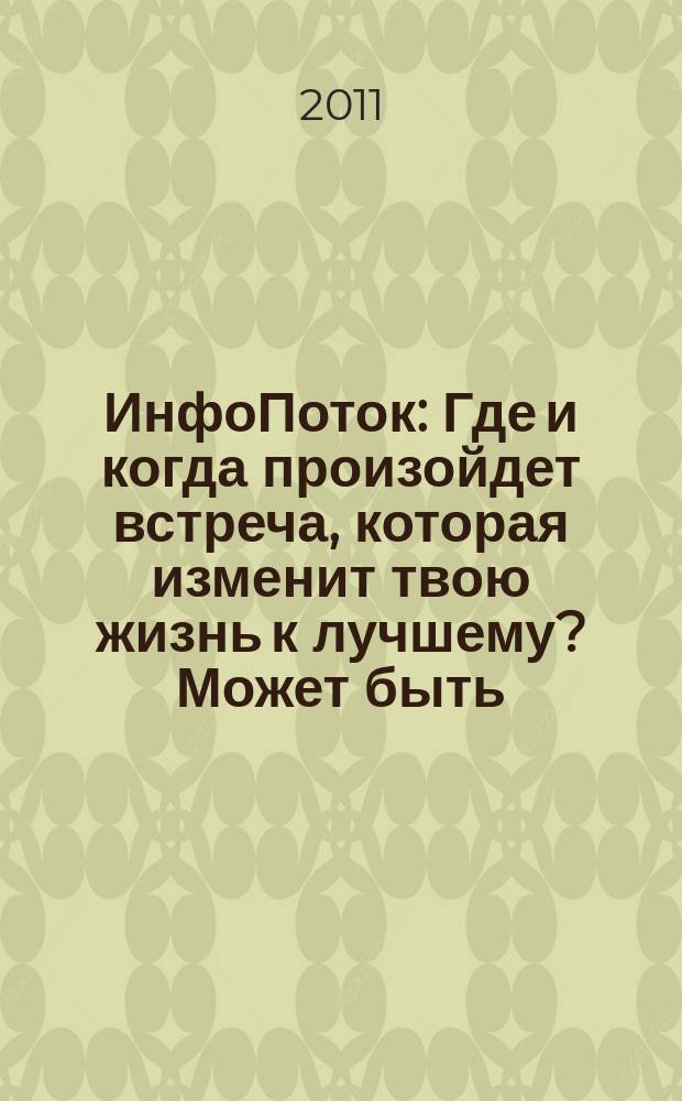 ИнфоПоток : Где и когда произойдет встреча, которая изменит твою жизнь к лучшему? Может быть, сейчас !. 2011, № 2 (59)
