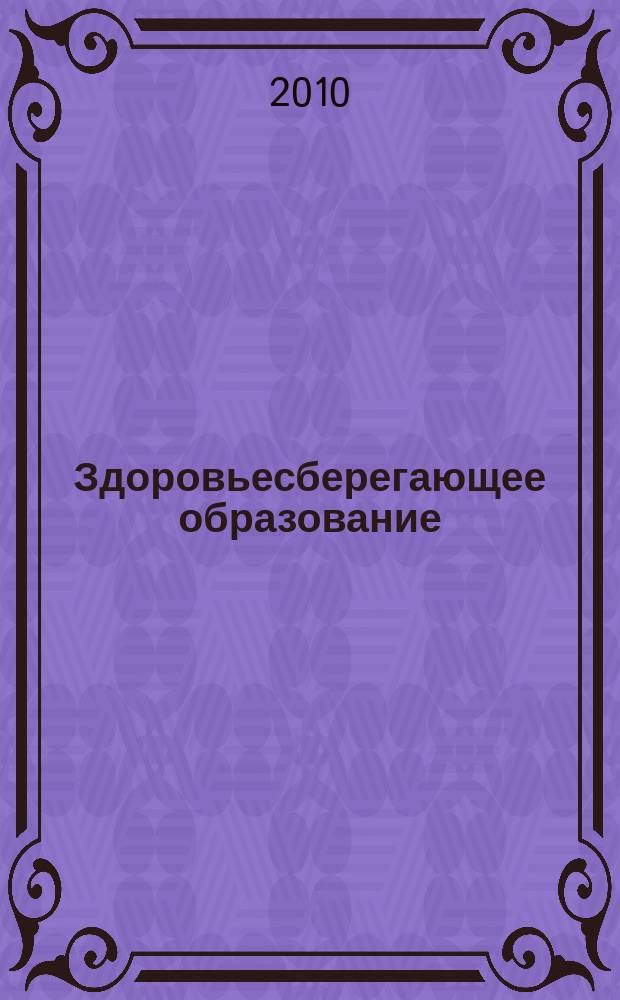 Здоровьесберегающее образование : культура - здоровье - образование научно - практический журнал. 2010, № 6 (10)