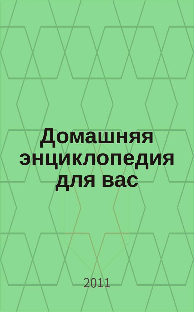 Домашняя энциклопедия для вас : ДЭ Все о красоте, семье, быте, доме, даче, кулинарии, здоровье, технике Ежемес. журн.-дайджест. 2011, № 4