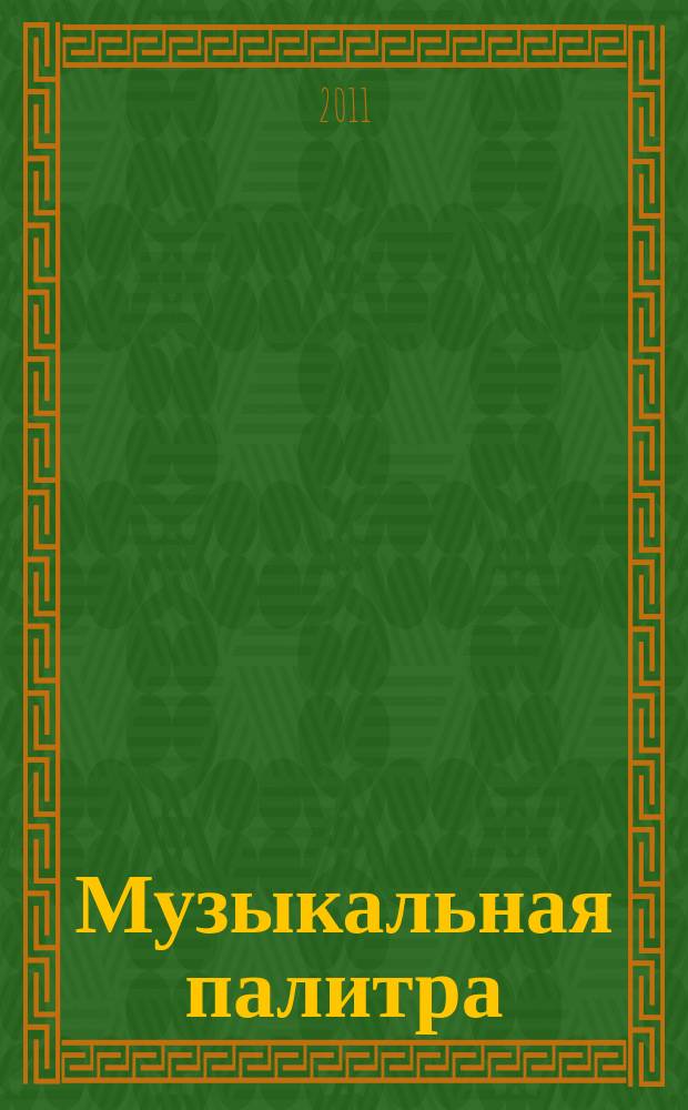Музыкальная палитра : Учеб.-метод. и муз.-лит. журн. для муз. руководителей ДОУ, учителей музыки, руководителей худож. студий в домах дет. творчества, преп. цикла муз. дисциплин. 2011, № 3 (64)