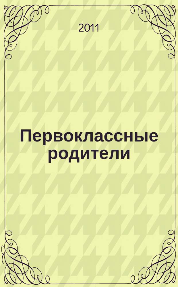 Первоклассные родители : 1-4 классы журнал совместный проект Департамента образования города Москвы и Объединенной редакции изданий Мэра и Правительства Москвы. 2011, № 2