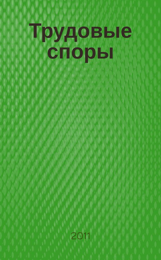 Трудовые споры : Т. С. Ежемес. журн. изд. дома "Арбирт. практика". 2011, № 4 (76)