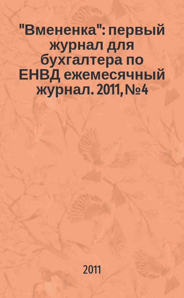 "Вмененка" : первый журнал для бухгалтера по ЕНВД ежемесячный журнал. 2011, № 4