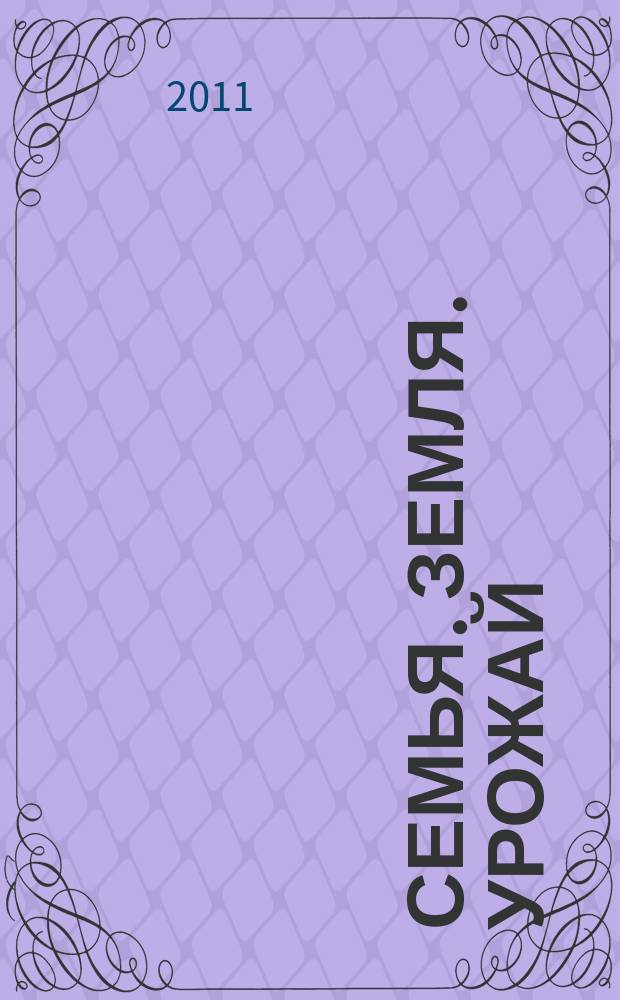 Семья. Земля. Урожай : Ежемес. журн. 2011, № 1 (292)
