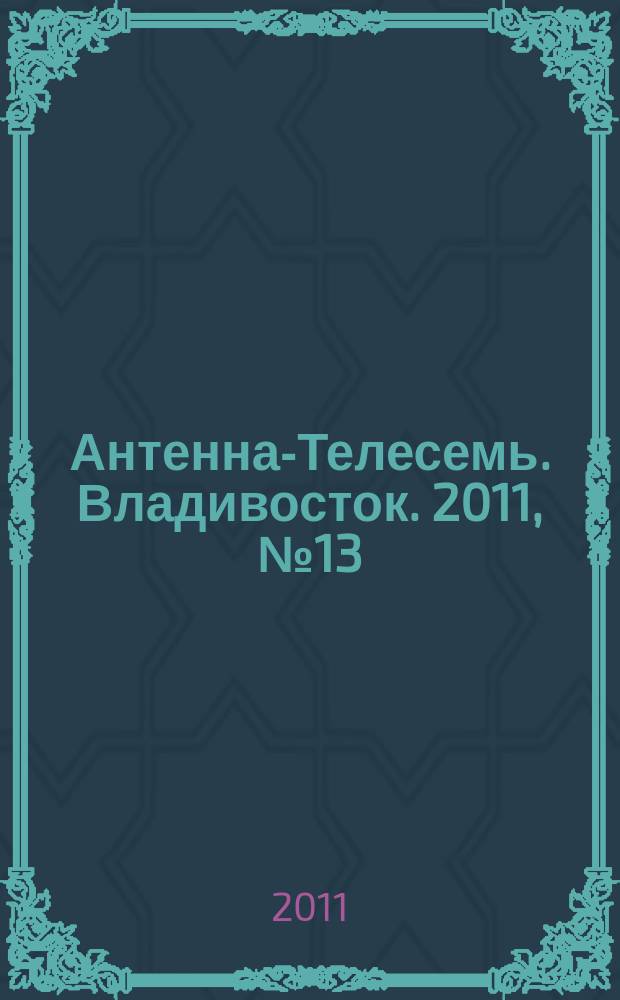 Антенна-Телесемь. Владивосток. 2011, № 13 (743)