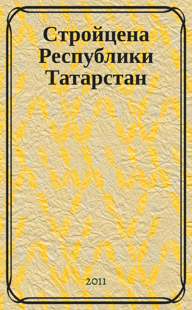 Стройцена Республики Татарстан : ежеквартальный информационно-аналитический журнал сметных цен в строительстве Республики Татарстан издание официальное. 2011, № 1 (30), т. 2