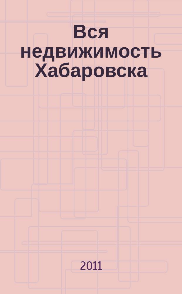 Вся недвижимость Хабаровска : еженедельное информационно-справочное издание риэлторов города Хабаровска. 2011, № 11 (287)