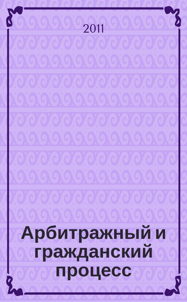 Арбитражный и гражданский процесс : Практ. и информ. изд. 2011, № 2
