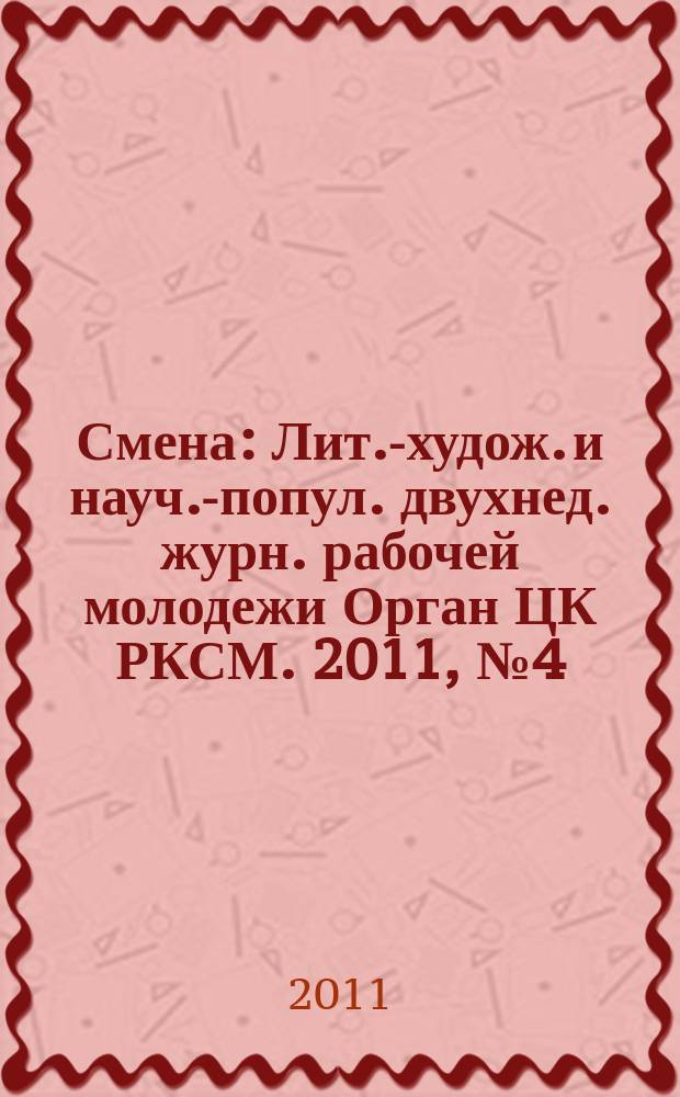 Смена : Лит.-худож. и науч.-попул. двухнед. журн. рабочей молодежи Орган ЦК РКСМ. 2011, № 4 (1758)