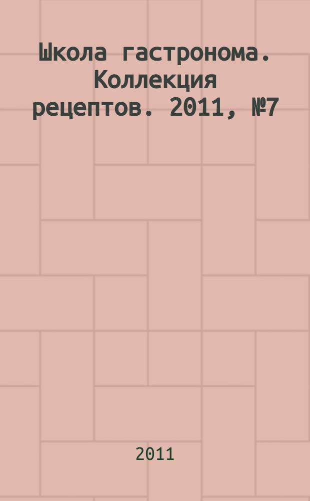 Школа гастронома. Коллекция рецептов. 2011, № 7 (111)