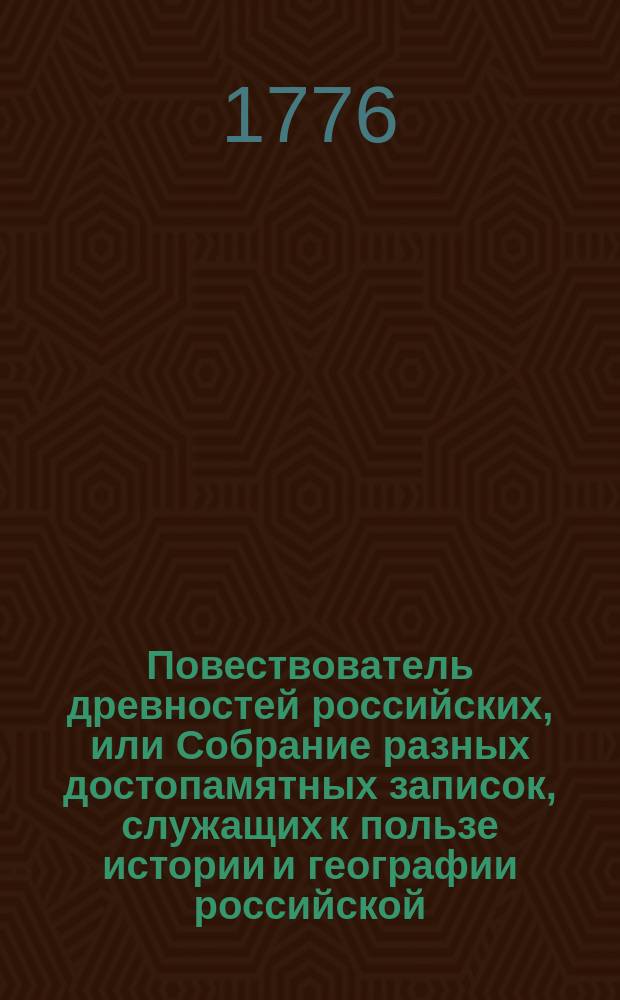 Повествователь древностей российских, или Собрание разных достопамятных записок, служащих к пользе истории и географии российской;. Ч. 1, № 1